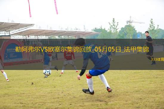 法甲-尤巴尔乌龙桑甘特破门勒阿弗尔2-1欧塞尔